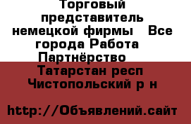 Торговый представитель немецкой фирмы - Все города Работа » Партнёрство   . Татарстан респ.,Чистопольский р-н